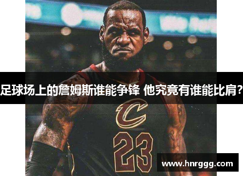 足球场上的詹姆斯谁能争锋 他究竟有谁能比肩?