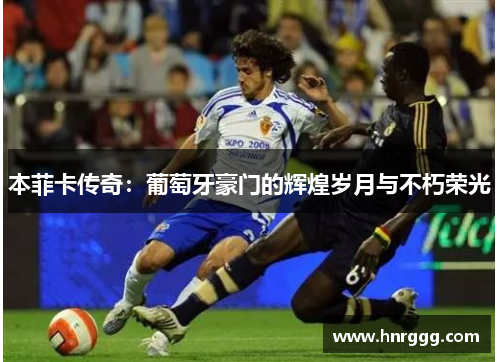 本菲卡传奇:葡萄牙豪门的辉煌岁月与不朽荣光 本菲卡传奇:葡萄牙豪门的辉煌岁月与不朽荣光