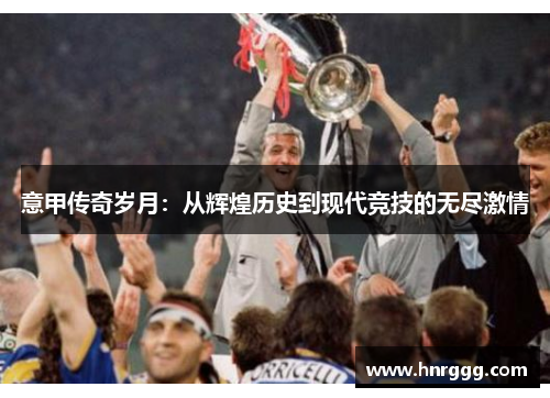 意甲传奇岁月:从辉煌历史到现代竞技的无尽激情 意甲传奇岁月:从辉煌历史到现代竞技的无尽激情