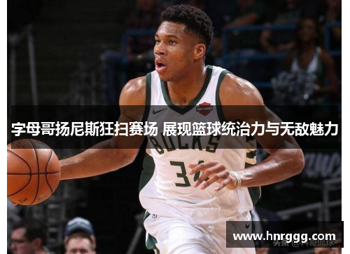 字母哥扬尼斯狂扫赛场 展现篮球统治力与无敌魅力 字母哥扬尼斯狂扫赛场 展现篮球统治力与无敌魅力