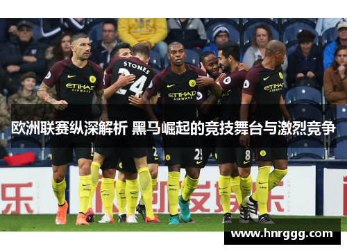 欧洲联赛纵深解析 黑马崛起的竞技舞台与激烈竞争 欧洲联赛纵深解析 黑马崛起的竞技舞台与激烈竞争