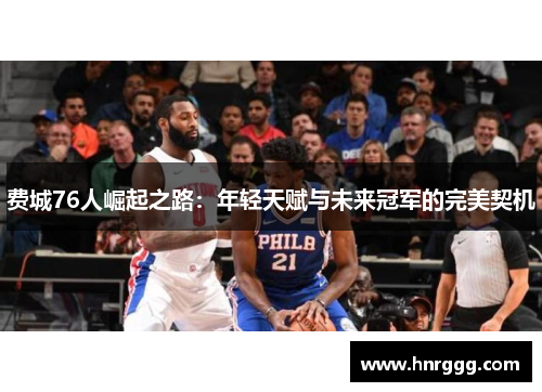 费城76人崛起之路:年轻天赋与未来冠军的完美契机 费城76人崛起之路:年轻天赋与未来冠军的完美契机