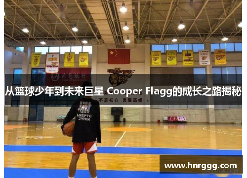 从篮球少年到未来巨星 Cooper Flagg的成长之路揭秘 从篮球少年到未来巨星 Cooper Flagg的成长之路揭秘