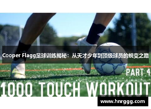 Cooper Flagg足球训练揭秘:从天才少年到顶级球员的蜕变之路 Cooper Flagg足球训练揭秘:从天才少年到顶级球员的蜕变之路