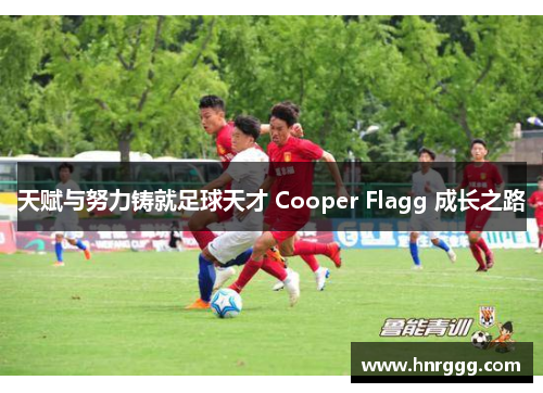 天赋与努力铸就足球天才 Cooper Flagg 成长之路 天赋与努力铸就足球天才 Cooper Flagg 成长之路
