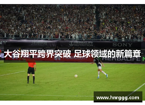 大谷翔平跨界突破 足球领域的新篇章 大谷翔平跨界突破 足球领域的新篇章