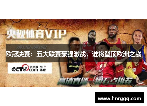 欧冠决赛:五大联赛豪强激战,谁将登顶欧洲之巅 欧冠决赛:五大联赛豪强激战,谁将登顶欧洲之巅