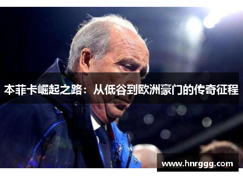 本菲卡崛起之路:从低谷到欧洲豪门的传奇征程 本菲卡崛起之路:从低谷到欧洲豪门的传奇征程