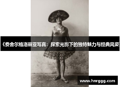 《费舍尔格洛丽亚写真:探索光影下的独特魅力与经典风姿》 《费舍尔格洛丽亚写真:探索光影下的独特魅力与经典风姿》