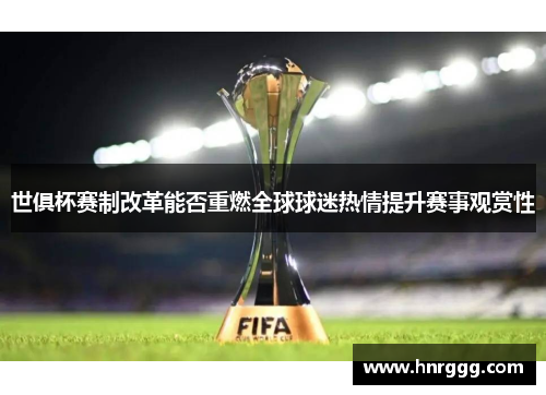 世俱杯赛制改革能否重燃全球球迷热情提升赛事观赏性 世俱杯赛制改革能否重燃全球球迷热情提升赛事观赏性