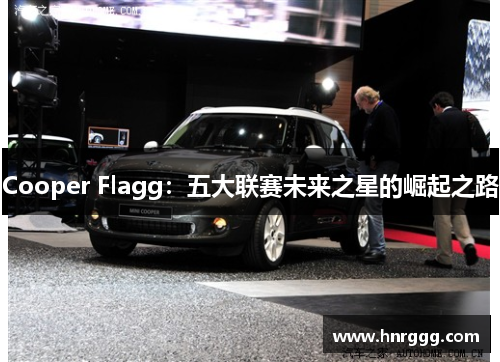 Cooper Flagg:五大联赛未来之星的崛起之路 Cooper Flagg:五大联赛未来之星的崛起之路