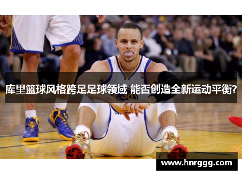 库里篮球风格跨足足球领域 能否创造全新运动平衡?