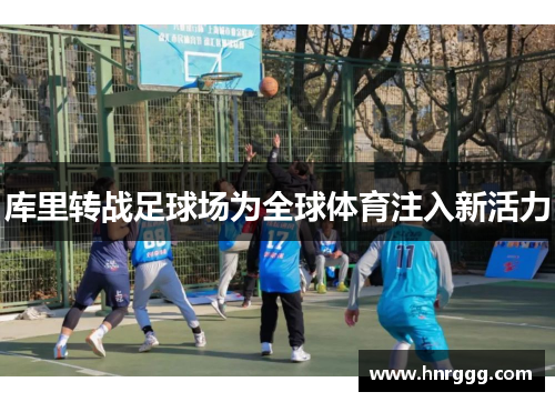 库里转战足球场为全球体育注入新活力 库里转战足球场为全球体育注入新活力