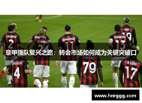 意甲强队复兴之路:转会市场如何成为关键突破口