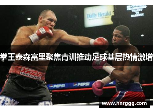 拳王泰森富里聚焦青训推动足球基层热情激增 拳王泰森富里聚焦青训推动足球基层热情激增